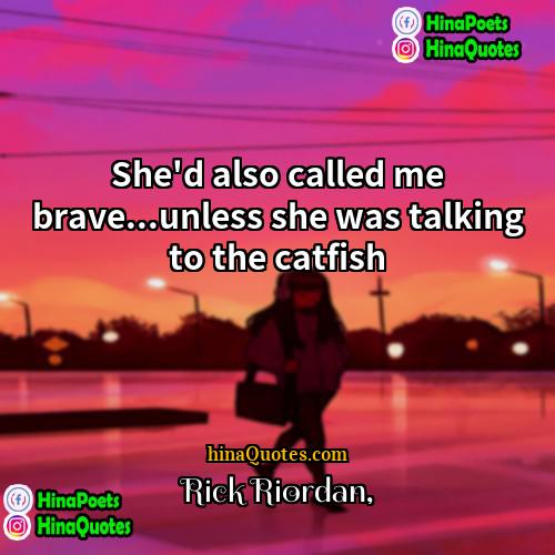 Rick Riordan Quotes | She'd also called me brave...unless she was